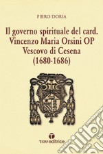 Il governo spirituale del Card. Vincenzo Maria Orsini OP Vescovo di Cesena (1680-1686) libro