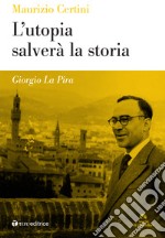 Giorgio La Pira. L'utopia salverà la storia