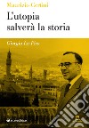 Giorgio La Pira. L'utopia salverà la storia libro