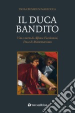 Il duca bandito. Vita e morte di Alfonso Piccolomini, duca di Montemarciano