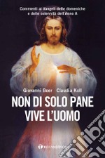 Non di solo pane vive l'uomo. Commenti ai Vangeli delle domeniche e delle solennità dell'Anno A