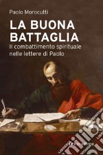 La buona battaglia. Il combattimento spirituale nelle lettere di Paolo libro