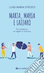 Marta, Maria e Lazzaro. Tre meditazioni sui legami e l'amicizia libro