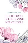 Il profumo delle donne nei Vangeli libro di Di Berardino Giuliva