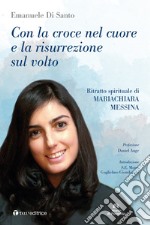 Con la croce nel cuore e la risurrezione sul volto. Ritratto spirituale di Mariachiara Messina libro