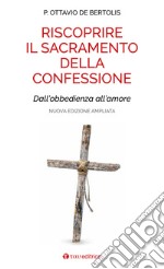 Riscoprire il sacramento della confessione. Dall'obbedienza all'amore. Nuova ediz. libro