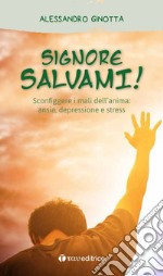 Signore, salvami! Sconfiggere i mali dell'anima: ansia, depressione e stress libro