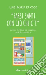 «Farsi santi con ciò che c'è». L'amore familiare tra vocazione, santità e creatività libro