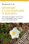 Meditare e contemplare il Rosario. Come non farne una preghiera sterile ed avvalersi, invece, di un formidabile strumento universale per attraversare il mistero della vita libro