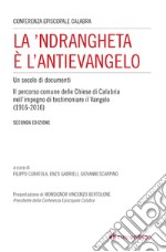 La 'Ndrangheta è l'antivangelo. Un secolo di documenti. Il percorso comune delle Chiese di Calabria nell'impegno di testimoniare il Vangelo (1916-2016). Nuova ediz.