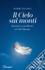 Il cielo sui monti. Incontri straordinari in Val Chisone libro