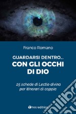 Guardarsi dentro... con gli occhi di Dio. 25 schede di Lectio divina per itinerari di coppia libro