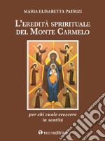 L'eredità spirituale del Monte Carmelo. Per chi vuole crescere in santità libro