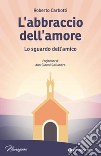 L'abbraccio dell'amore. Lo sguardo dell'amico libro