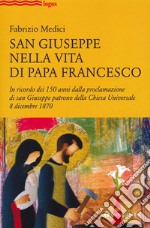 San Giuseppe nella vita di Papa Francesco. In ricordo dei 150 anni dalla proclamazione di san Giuseppe patrono della Chiesa Universale 8 dicembre 1870 libro