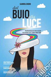 Dal buio alla luce. Testimonianza di vita vissuta raccontata con i colori della fede libro
