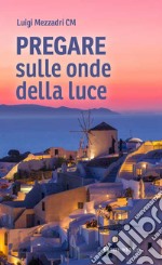 Pregare sulle onde della luce libro