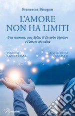 L'amore non ha limiti. Una mamma, una figlia, il disturbo bipolare e l'amore che salva libro