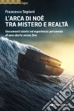 L'Arca di Noè tra mistero e realtà. Documenti storici ed esperienza personale di una storia senza fine libro