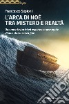 L'Arca di Noè tra mistero e realtà. Documenti storici ed esperienza personale di una storia senza fine libro di Sepioni Francesco