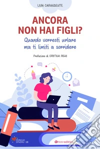 Ancora non hai figli? Quando vorresti urlare ma ti limiti a sorridere libro