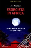 Esorcista in Africa. Un missionario contro Satana e gli spiriti maligni libro