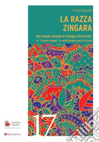 La razza zingara. Dai campi nomadi ai villaggi attrezzati: lo «scarto umano» in venticinque anni di storia