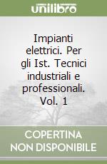 Impianti elettrici. Per gli Ist. Tecnici industriali e professionali. Vol. 1