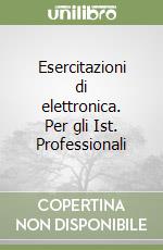 Esercitazioni di elettronica. Per gli Ist. Professionali libro