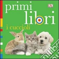 I cuccioli. Primi libri. Ediz. illustrata