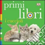 I cuccioli. Primi libri. Ediz. illustrata libro