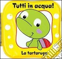 La tartaruga. Tutti in acqua! Ediz. illustrata libro