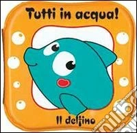 Il delfino. Tutti in acqua! Ediz. illustrata libro