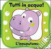 L'ippopotamo. Tutti in acqua! Ediz. illustrata libro
