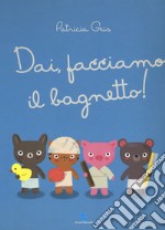 Dai, facciamo il bagnetto! Ediz. a colori libro