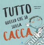 Tutto quello che so sulla cacca. Ediz. a colori libro