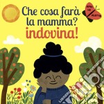 Che cosa farà la mamma? Indovina! Ediz. a colori libro