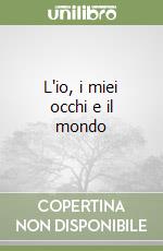 L'io, i miei occhi e il mondo