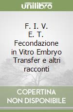 F. I. V. E. T. Fecondazione in Vitro Embryo Transfer e altri racconti libro