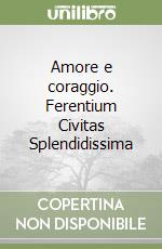 Amore e coraggio. Ferentium Civitas Splendidissima libro