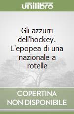 Gli azzurri dell'hockey. L'epopea di una nazionale a rotelle libro