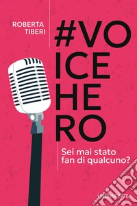 #Voicehero. Sei mai stato fan di qualcuno? libro
