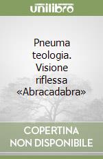 Pneuma teologia. Visione riflessa «Abracadabra» libro