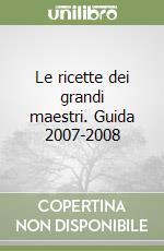 Le ricette dei grandi maestri. Guida 2007-2008