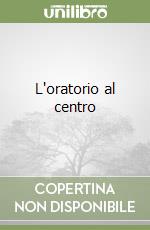 L'oratorio al centro