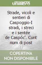 Strade, vicoli e sentieri di Caspoggio-I stradi, i streci e i sentée de Caspóc'. Cunt num di post libro