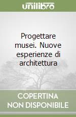 Progettare musei. Nuove esperienze di architettura libro