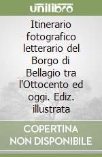 Itinerario fotografico letterario del Borgo di Bellagio tra l'Ottocento ed oggi. Ediz. illustrata