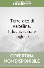 Terre alte di Valtellina. Ediz. italiana e inglese libro