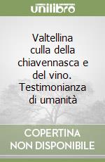 Valtellina culla della chiavennasca e del vino. Testimonianza di umanità libro